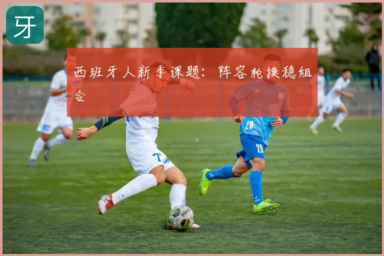 西班牙人新季课题:阵容轮换稳组合