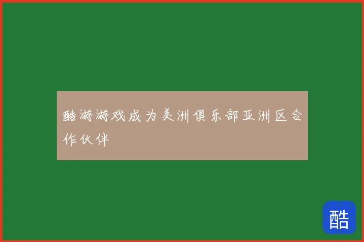 酷游游戏成为美洲俱乐部亚洲区合作伙伴