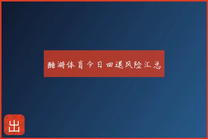 酷游体育今日回退风险汇总