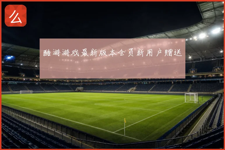 酷游游戏最新版本会员新用户赠送