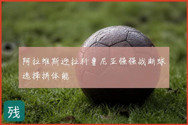 阿拉维斯迎拉科鲁尼亚强强战断球选择拼体能