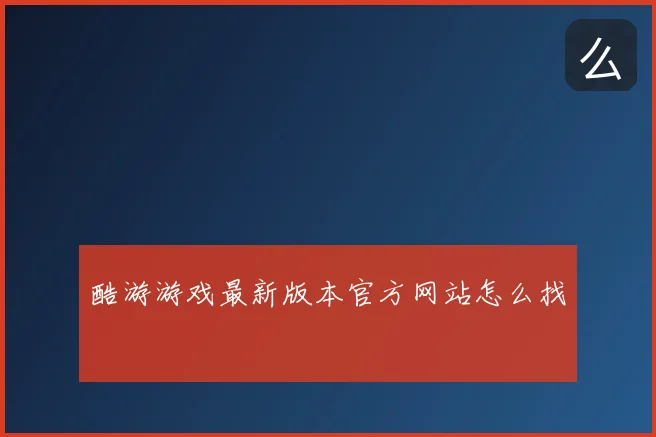 酷游游戏最新版本官方网站怎么找