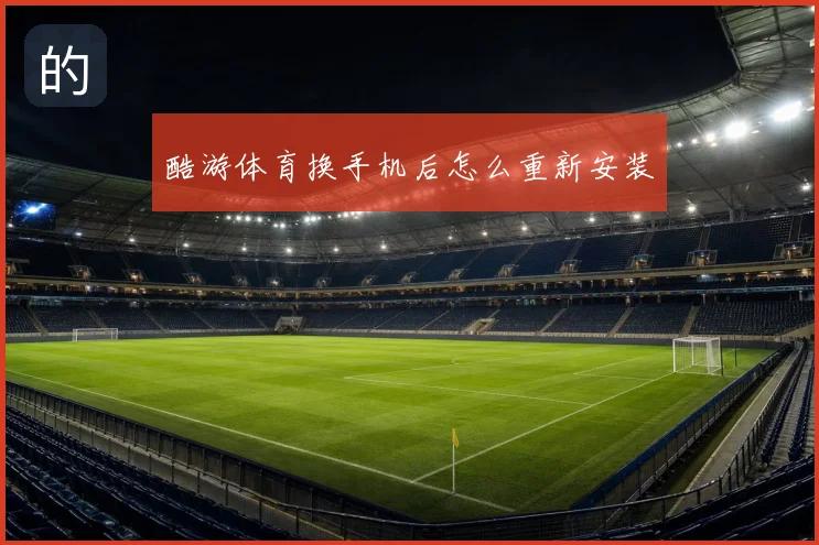 酷游体育换手机后怎么重新安装