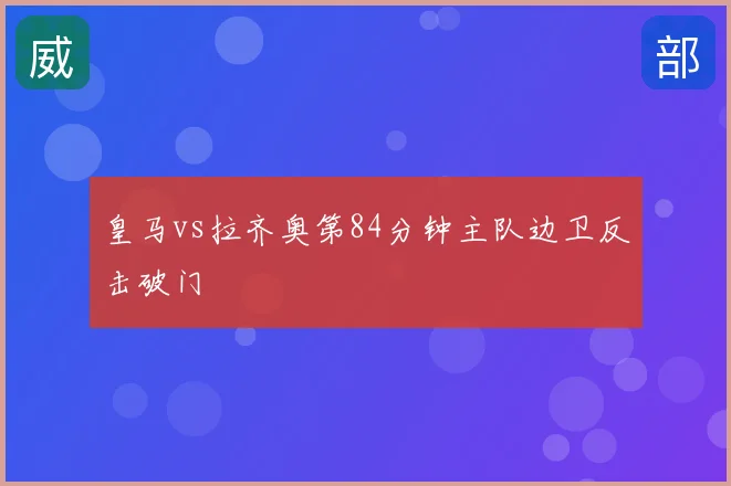 皇马vs拉齐奥第84分钟主队边卫反击破门