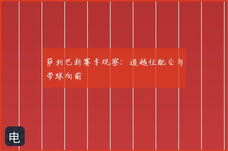 萨利巴新赛季观察：造越位配合与带球向前
